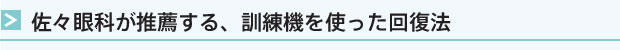 佐々眼科が推薦する、訓練機を使った回復法