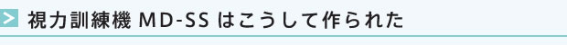 視力訓練機MD-SSはこうして作られた